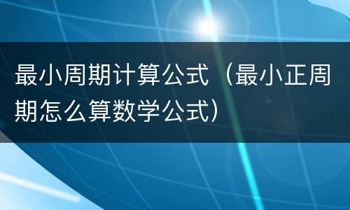 最小周期计算公式（最小正周期怎么算数学公式）