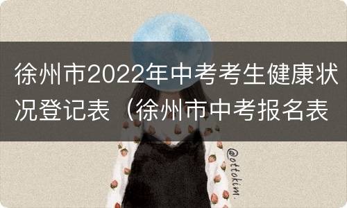 徐州市2022年中考考生健康状况登记表（徐州市中考报名表）