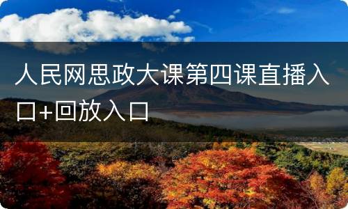 人民网思政大课第四课直播入口+回放入口