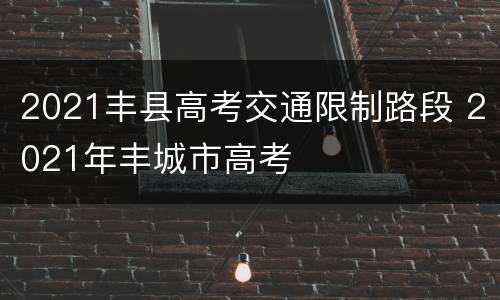 2021丰县高考交通限制路段 2021年丰城市高考