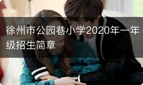 徐州市公园巷小学2020年一年级招生简章