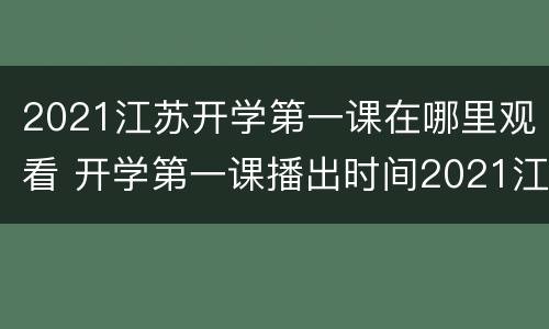 2021江苏开学第一课在哪里观看 开学第一课播出时间2021江苏