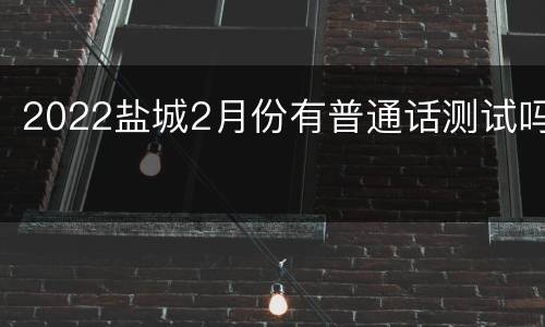 2022盐城2月份有普通话测试吗