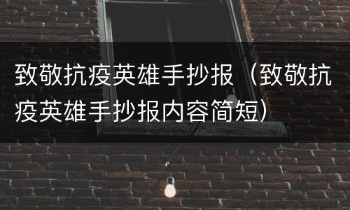 致敬抗疫英雄手抄报（致敬抗疫英雄手抄报内容简短）