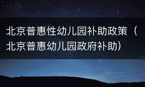 北京普惠性幼儿园补助政策（北京普惠幼儿园政府补助）