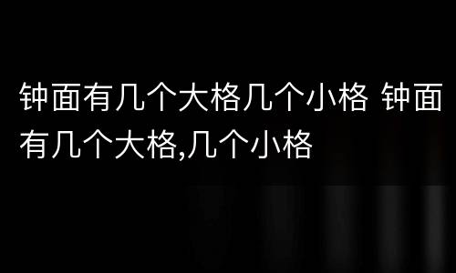 钟面有几个大格几个小格 钟面有几个大格,几个小格