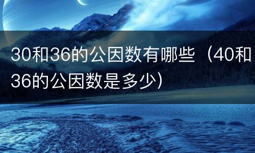 30和36的公因数有哪些（40和36的公因数是多少）