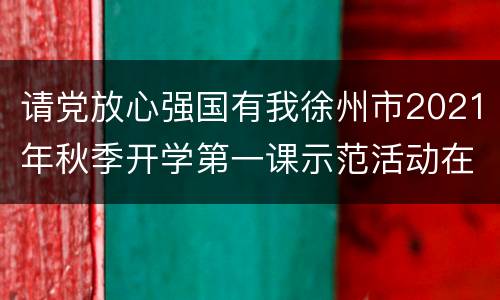 请党放心强国有我徐州市2021年秋季开学第一课示范活动在哪儿看？