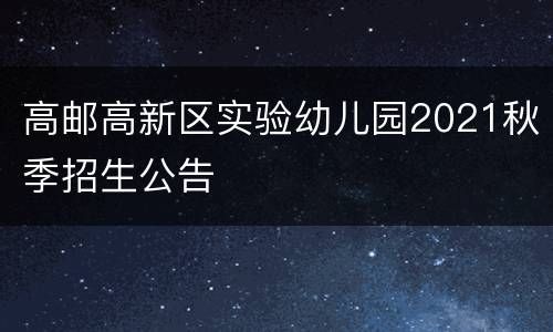 高邮高新区实验幼儿园2021秋季招生公告