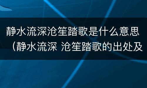 静水流深沧笙踏歌是什么意思（静水流深 沧笙踏歌的出处及意思）