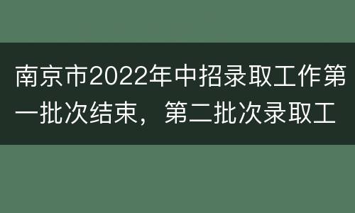 南京市2022年中招录取工作第一批次结束，第二批次录取工作将于17日开始