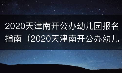 2020天津南开公办幼儿园报名指南（2020天津南开公办幼儿园报名指南电子版）