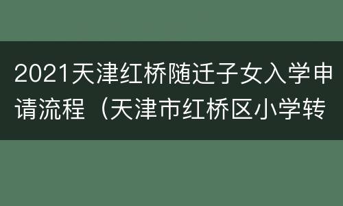 2021天津红桥随迁子女入学申请流程（天津市红桥区小学转学政策）