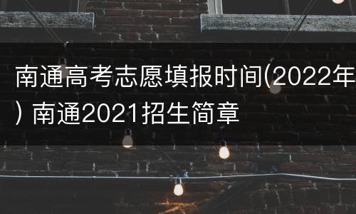 南通高考志愿填报时间(2022年) 南通2021招生简章