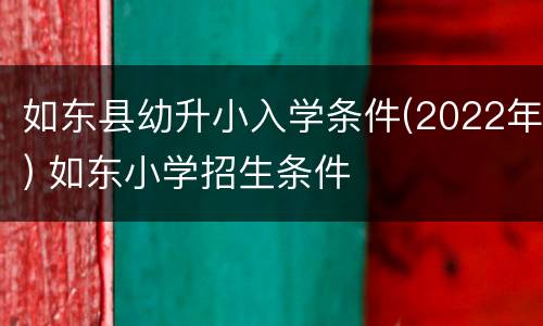 如东县幼升小入学条件(2022年) 如东小学招生条件