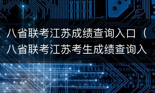 八省联考江苏成绩查询入口（八省联考江苏考生成绩查询入口）