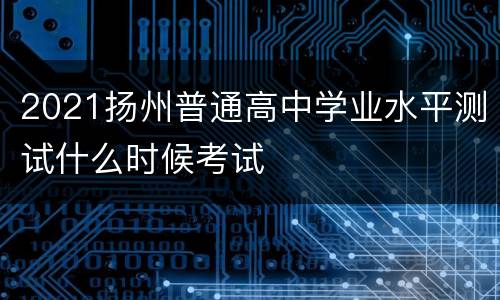 2021扬州普通高中学业水平测试什么时候考试