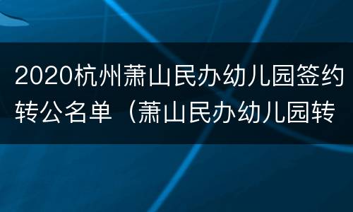 2020杭州萧山民办幼儿园签约转公名单（萧山民办幼儿园转公办）