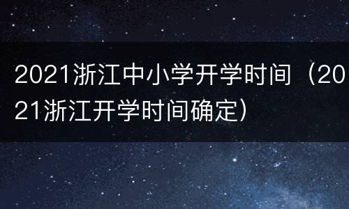 2021浙江中小学开学时间（2021浙江开学时间确定）