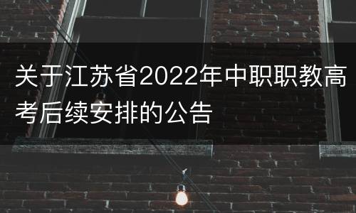 关于江苏省2022年中职职教高考后续安排的公告