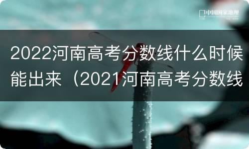 2022河南高考分数线什么时候能出来（2021河南高考分数线什么时候出来）