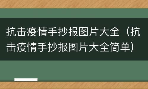 抗击疫情手抄报图片大全（抗击疫情手抄报图片大全简单）