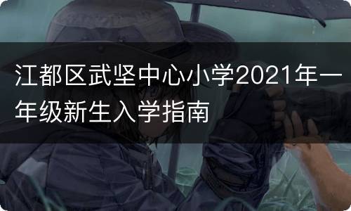 江都区武坚中心小学2021年一年级新生入学指南