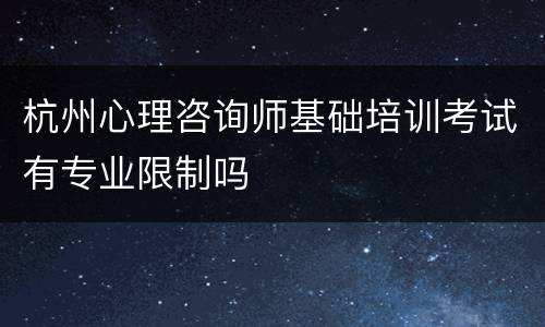 杭州心理咨询师基础培训考试有专业限制吗