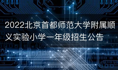 2022北京首都师范大学附属顺义实验小学一年级招生公告