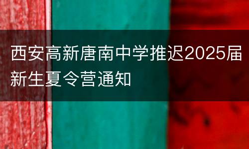 西安高新唐南中学推迟2025届新生夏令营通知