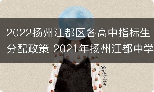 2022扬州江都区各高中指标生分配政策 2021年扬州江都中学录取分数