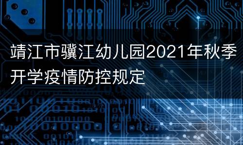 靖江市骥江幼儿园2021年秋季开学疫情防控规定