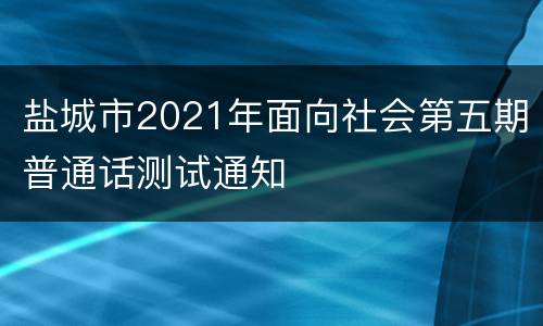 盐城市2021年面向社会第五期普通话测试通知