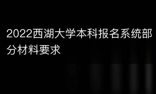 2022西湖大学本科报名系统部分材料要求