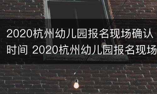 2020杭州幼儿园报名现场确认时间 2020杭州幼儿园报名现场确认时间表