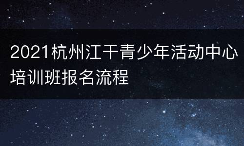 2021杭州江干青少年活动中心培训班报名流程