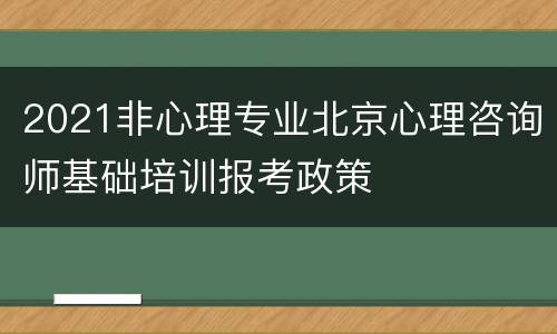 2021非心理专业北京心理咨询师基础培训报考政策