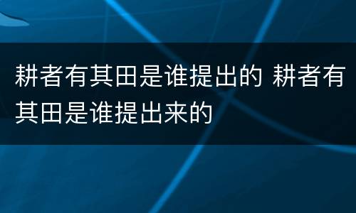 耕者有其田是谁提出的 耕者有其田是谁提出来的