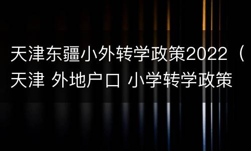 天津东疆小外转学政策2022（天津 外地户口 小学转学政策）