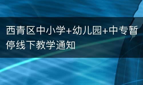 西青区中小学+幼儿园+中专暂停线下教学通知