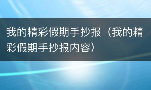 我的精彩假期手抄报（我的精彩假期手抄报内容）