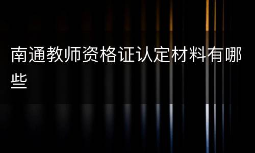 南通教师资格证认定材料有哪些