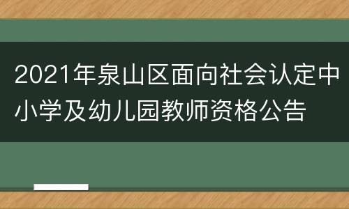 2021年泉山区面向社会认定中小学及幼儿园教师资格公告