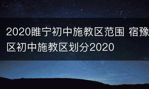 2020睢宁初中施教区范围 宿豫区初中施教区划分2020