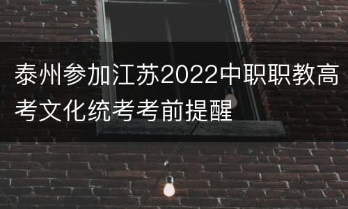 泰州参加江苏2022中职职教高考文化统考考前提醒