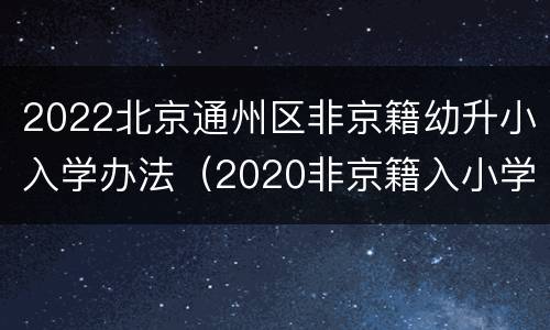 2022北京通州区非京籍幼升小入学办法（2020非京籍入小学条件通州区）