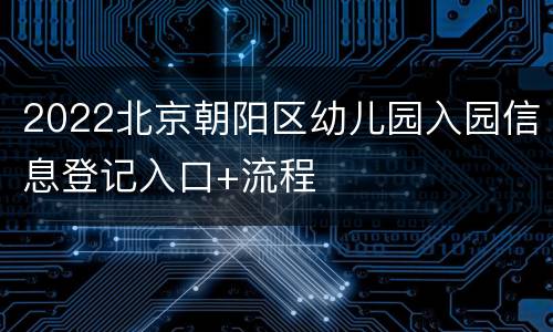 2022北京朝阳区幼儿园入园信息登记入口+流程