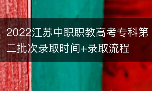 2022江苏中职职教高考专科第二批次录取时间+录取流程