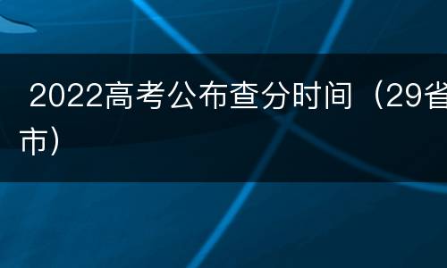  2022高考公布查分时间（29省市）