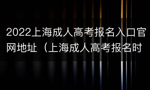 2022上海成人高考报名入口官网地址（上海成人高考报名时间2021年官网）